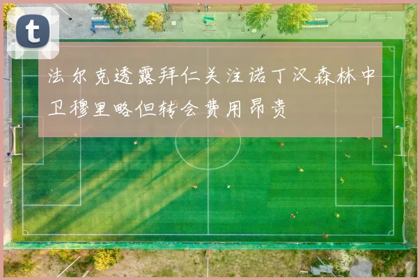 法尔克透露拜仁关注诺丁汉森林中卫穆里略但转会费用昂贵