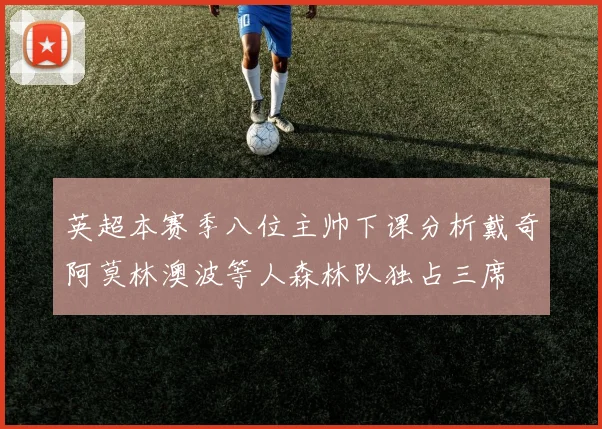英超本赛季八位主帅下课分析戴奇阿莫林澳波等人森林队独占三席