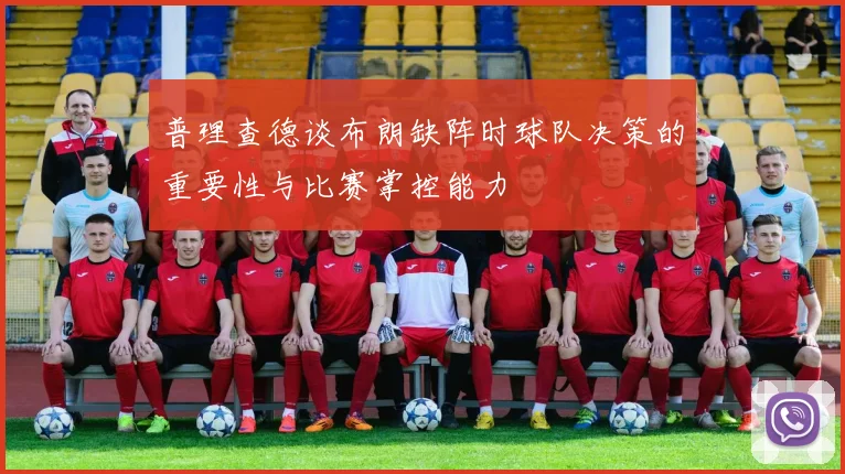 普理查德谈布朗缺阵时球队决策的重要性与比赛掌控能力