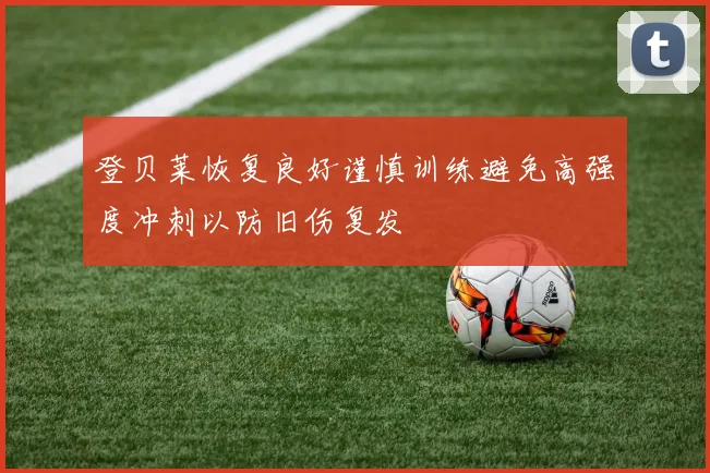 登贝莱恢复良好谨慎训练避免高强度冲刺以防旧伤复发