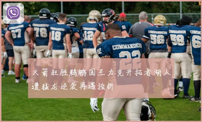 火箭狂胜鹈鹕国王力克开拓者湖人遭猛龙逆袭再遇挫折