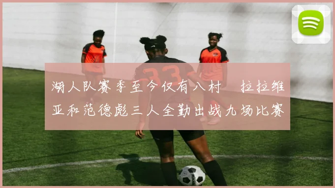 湖人队赛季至今仅有八村塁拉拉维亚和范德彪三人全勤出战九场比赛