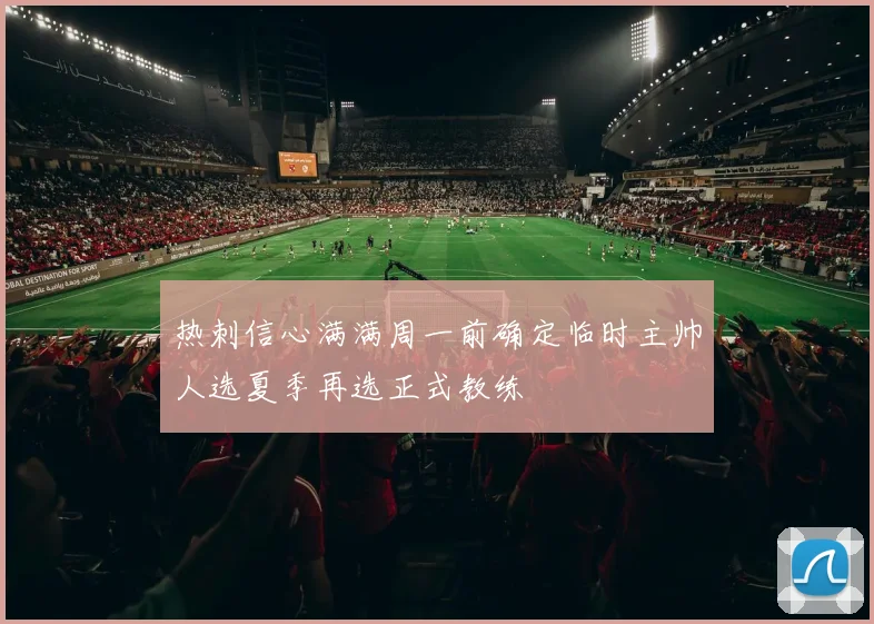 热刺信心满满周一前确定临时主帅人选夏季再选正式教练