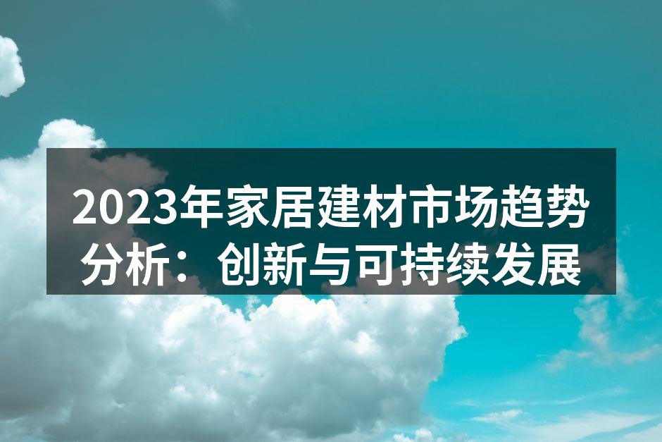 2023年家居建材市场趋势分析：创新与可持续发展
