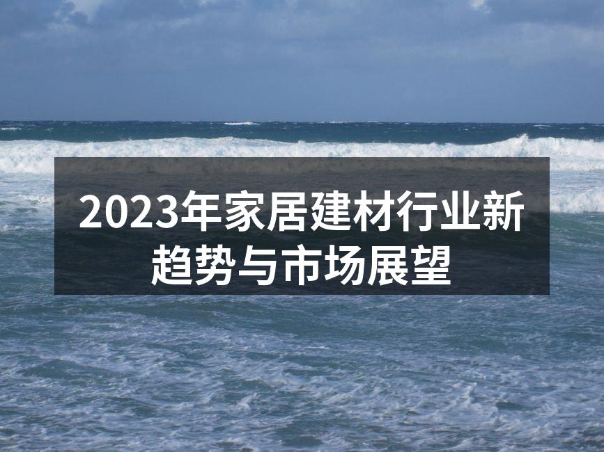 2023年家居建材行业新趋势与市场展望
