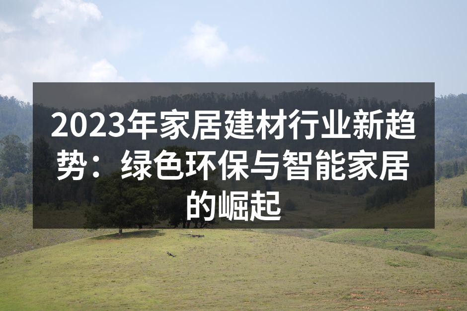 2023年家居建材行业新趋势：绿色环保与智能家居的崛起