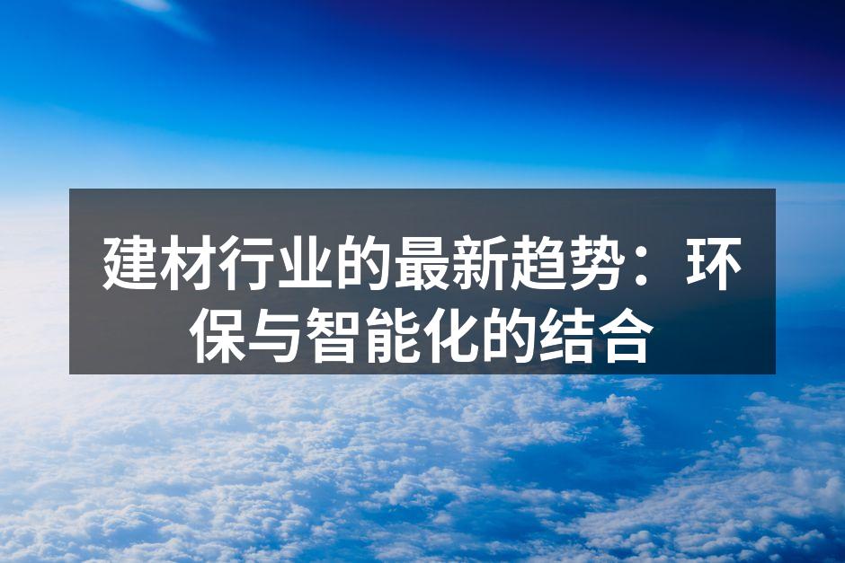 建材行业的最新趋势：环保与智能化的结合