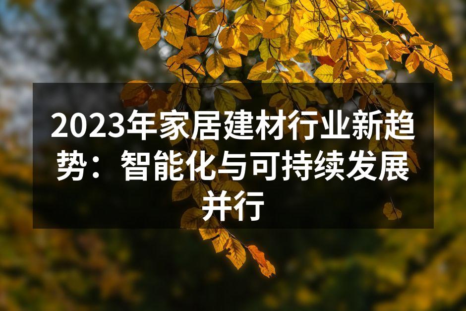 2023年家居建材行业新趋势：智能化与可持续发展并行